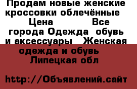 Продам новые женские кроссовки,облечённые.  › Цена ­ 1 000 - Все города Одежда, обувь и аксессуары » Женская одежда и обувь   . Липецкая обл.